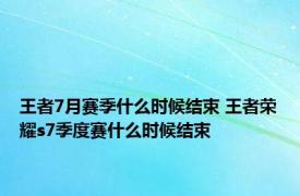 王者7月赛季什么时候结束 王者荣耀s7季度赛什么时候结束