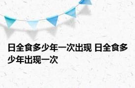 日全食多少年一次出现 日全食多少年出现一次