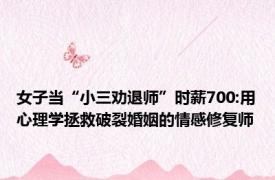 女子当“小三劝退师”时薪700:用心理学拯救破裂婚姻的情感修复师