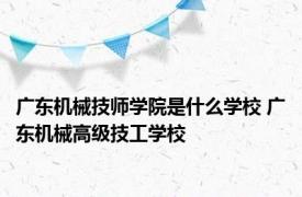 广东机械技师学院是什么学校 广东机械高级技工学校 