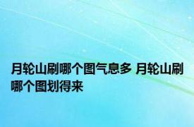 月轮山刷哪个图气息多 月轮山刷哪个图划得来