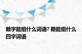 赖字能组什么词语? 赖能组什么四字词语