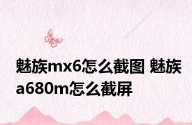 魅族mx6怎么截图 魅族a680m怎么截屏