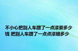 不小心把别人车蹭了一点漆要多少钱 把别人车蹭了一点点漆赔多少