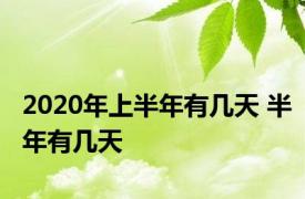 2020年上半年有几天 半年有几天