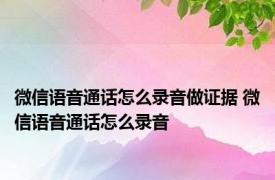 微信语音通话怎么录音做证据 微信语音通话怎么录音