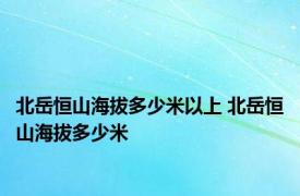 北岳恒山海拔多少米以上 北岳恒山海拔多少米