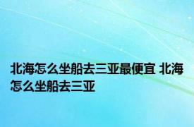 北海怎么坐船去三亚最便宜 北海怎么坐船去三亚