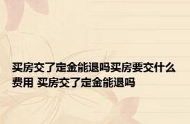 买房交了定金能退吗买房要交什么费用 买房交了定金能退吗