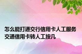 怎么能打通交行信用卡人工服务 交通信用卡转人工按几