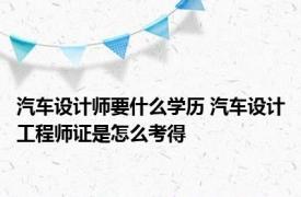 汽车设计师要什么学历 汽车设计工程师证是怎么考得