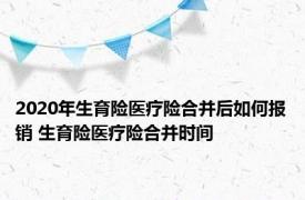 2020年生育险医疗险合并后如何报销 生育险医疗险合并时间