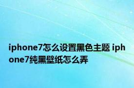 iphone7怎么设置黑色主题 iphone7纯黑壁纸怎么弄