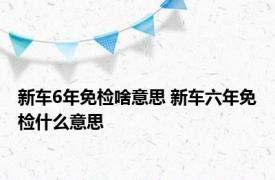 新车6年免检啥意思 新车六年免检什么意思