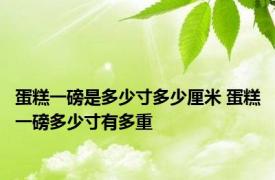 蛋糕一磅是多少寸多少厘米 蛋糕一磅多少寸有多重