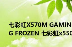 七彩虹X570M GAMING FROZEN 七彩虹x550 