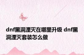 dnf黑洞湮灭在哪里升级 dnf黑洞湮灭套装怎么做