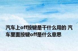 汽车上off按键是干什么用的 汽车里面按键off是什么意思