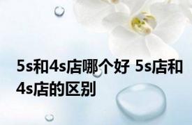 5s和4s店哪个好 5s店和4s店的区别