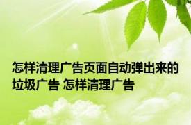 怎样清理广告页面自动弹出来的垃圾广告 怎样清理广告