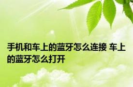 手机和车上的蓝牙怎么连接 车上的蓝牙怎么打开