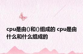 cpu是由()和()组成的 cpu是由什么和什么组成的