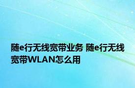 随e行无线宽带业务 随e行无线宽带WLAN怎么用