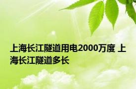 上海长江隧道用电2000万度 上海长江隧道多长