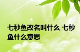 七秒鱼改名叫什么 七秒鱼什么意思