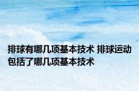 排球有哪几项基本技术 排球运动包括了哪几项基本技术