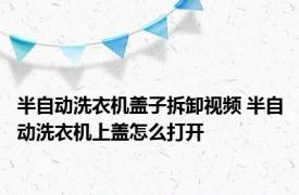 半自动洗衣机盖子拆卸视频 半自动洗衣机上盖怎么打开