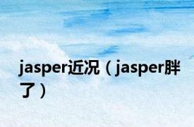 jasper近况（jasper胖了）