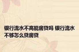 银行流水不高能房贷吗 银行流水不够怎么贷房贷