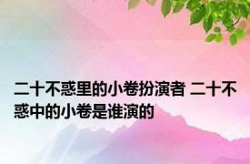 二十不惑里的小卷扮演者 二十不惑中的小卷是谁演的