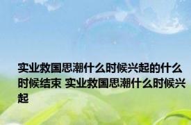 实业救国思潮什么时候兴起的什么时候结束 实业救国思潮什么时候兴起