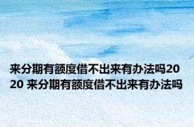 来分期有额度借不出来有办法吗2020 来分期有额度借不出来有办法吗