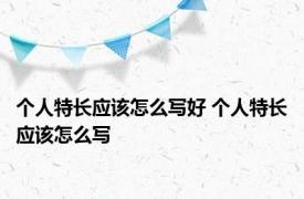 个人特长应该怎么写好 个人特长应该怎么写