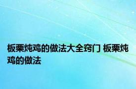 板栗炖鸡的做法大全窍门 板栗炖鸡的做法