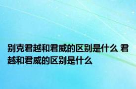 别克君越和君威的区别是什么 君越和君威的区别是什么