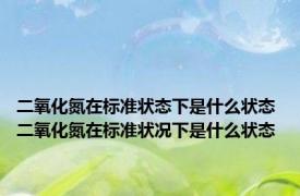 二氧化氮在标准状态下是什么状态 二氧化氮在标准状况下是什么状态