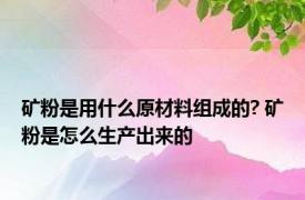 矿粉是用什么原材料组成的? 矿粉是怎么生产出来的