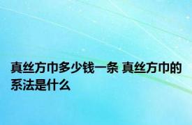 真丝方巾多少钱一条 真丝方巾的系法是什么