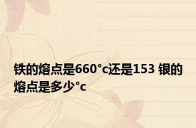 铁的熔点是660°c还是153 银的熔点是多少°c