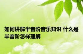 如何讲解半音阶音乐知识 什么是半音阶怎样理解