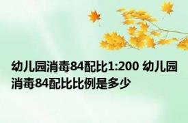 幼儿园消毒84配比1:200 幼儿园消毒84配比比例是多少