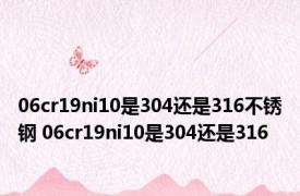 06cr19ni10是304还是316不锈钢 06cr19ni10是304还是316