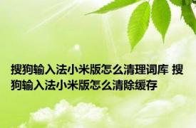 搜狗输入法小米版怎么清理词库 搜狗输入法小米版怎么清除缓存