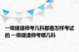 一级建造师考几科都是怎样考试的 一级建造师考哪几科