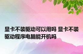 显卡不装驱动可以用吗 显卡不装驱动程序电脑能开机吗