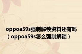 oppoa59s强制解锁资料还有吗（oppoa59s怎么强制解锁）